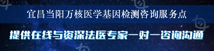 宜昌当阳万核医学基因检测咨询服务点